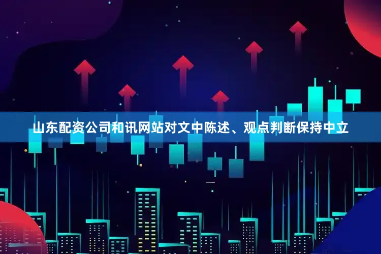 山东配资公司和讯网站对文中陈述、观点判断保持中立