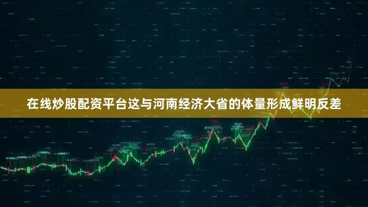 在线炒股配资平台这与河南经济大省的体量形成鲜明反差
