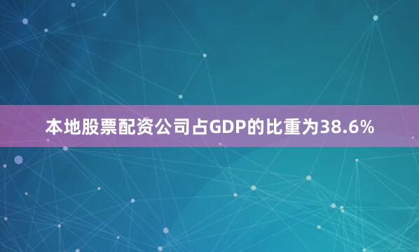 本地股票配资公司占GDP的比重为38.6%