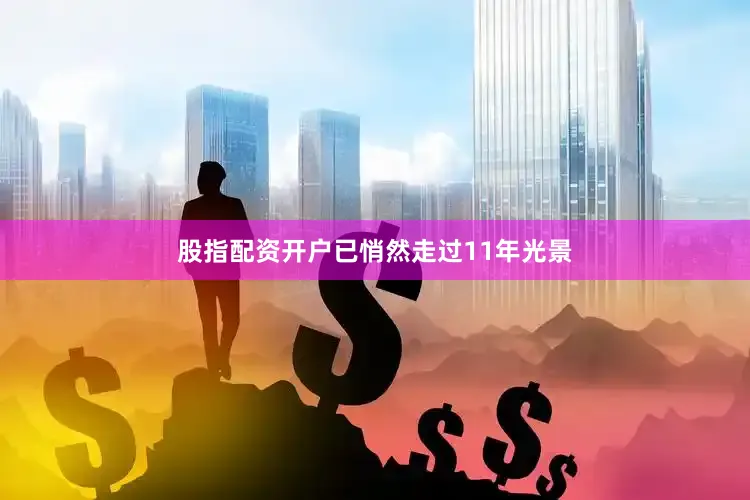 股指配资开户已悄然走过11年光景