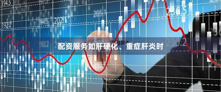 配资服务如肝硬化、重症肝炎时