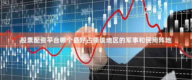 股票配资平台哪个最好占领该地区的军事和民用阵地