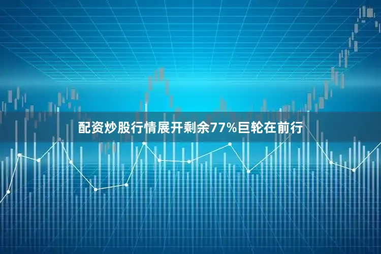 配资炒股行情展开剩余77%巨轮在前行
