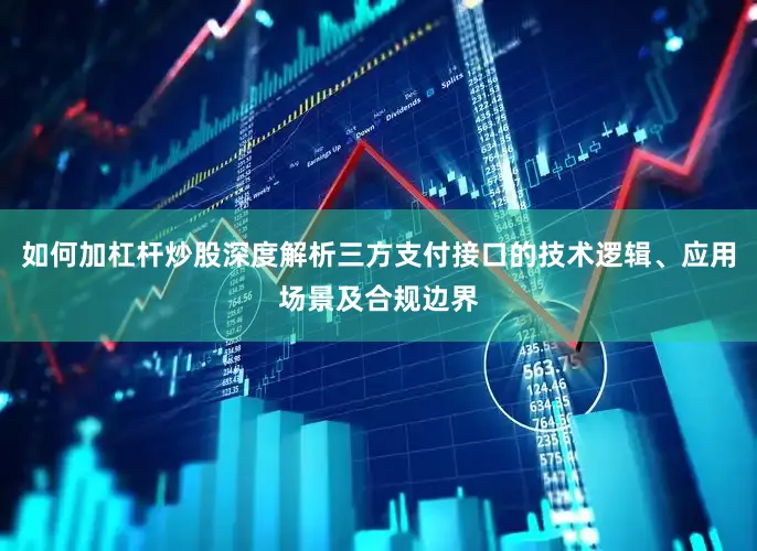 如何加杠杆炒股深度解析三方支付接口的技术逻辑、应用场景及合规边界