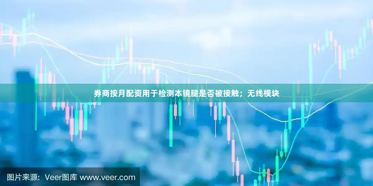 券商按月配资用于检测本镜腿是否被接触；无线模块