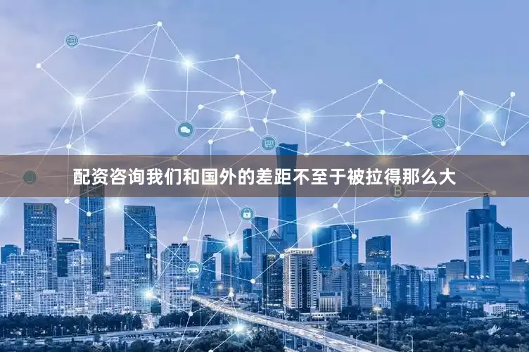 配资咨询我们和国外的差距不至于被拉得那么大
