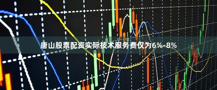 唐山股票配资实际技术服务费仅为6%-8%