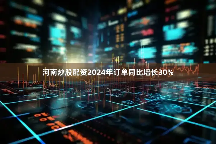 河南炒股配资2024年订单同比增长30%