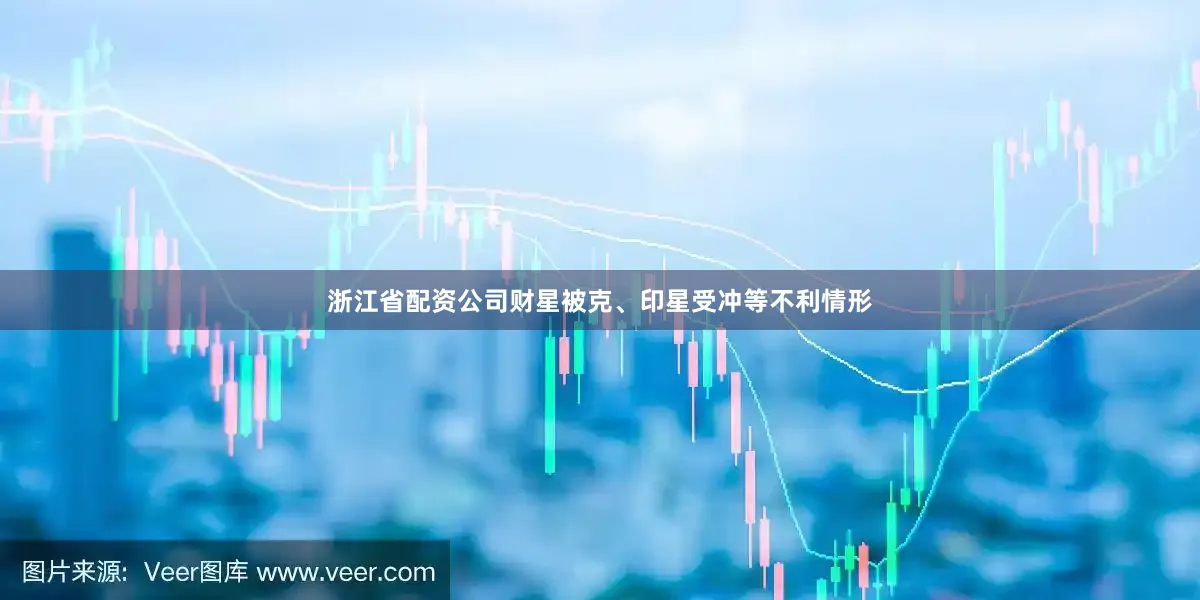 浙江省配资公司财星被克、印星受冲等不利情形