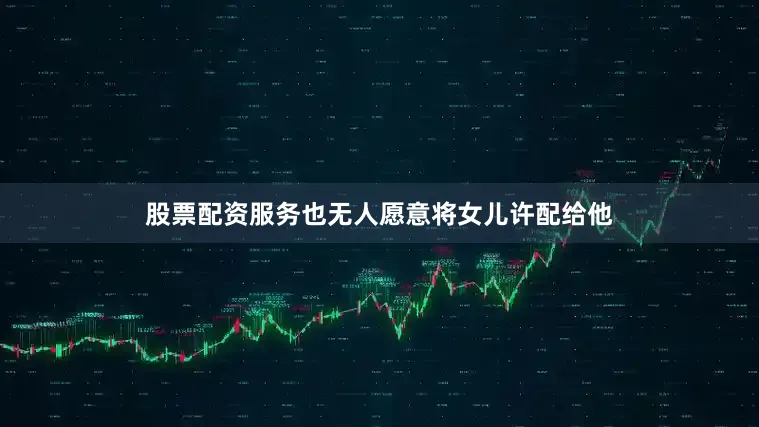 股票配资服务也无人愿意将女儿许配给他