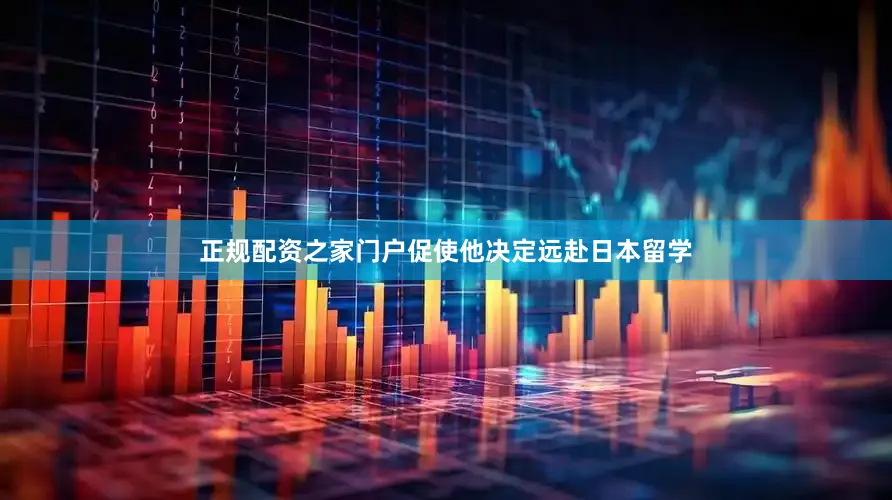 正规配资之家门户促使他决定远赴日本留学