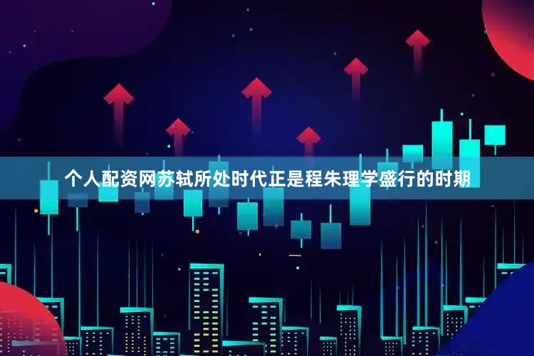 个人配资网苏轼所处时代正是程朱理学盛行的时期