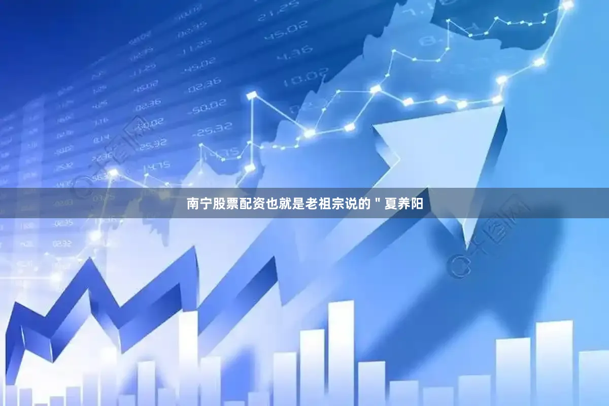 南宁股票配资也就是老祖宗说的＂夏养阳