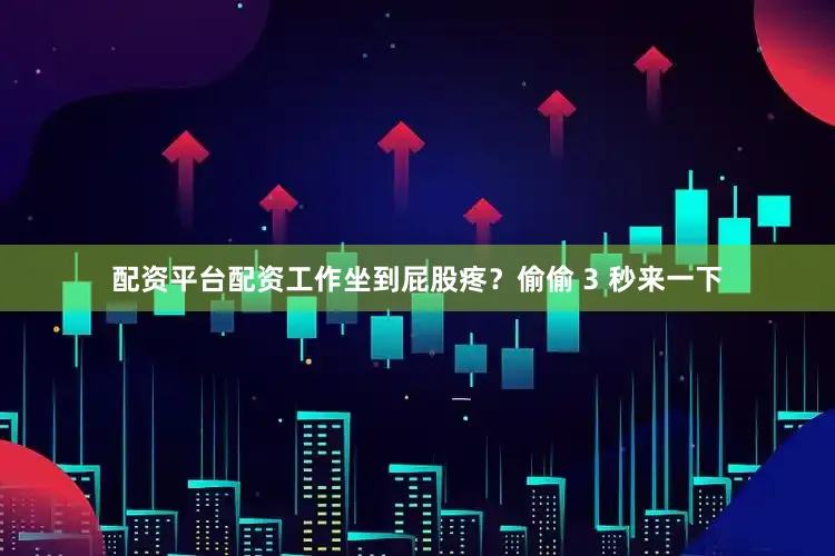 配资平台配资工作坐到屁股疼？偷偷 3 秒来一下