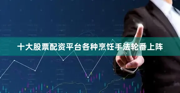 十大股票配资平台各种烹饪手法轮番上阵