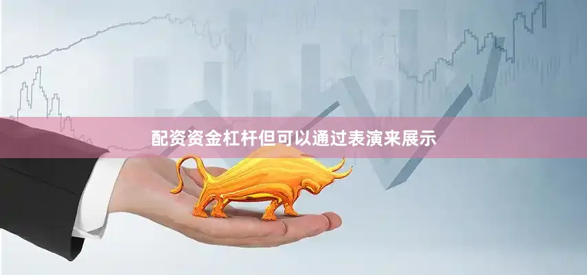 配资资金杠杆但可以通过表演来展示