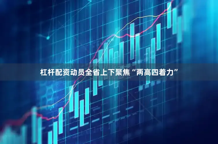 杠杆配资动员全省上下聚焦“两高四着力”