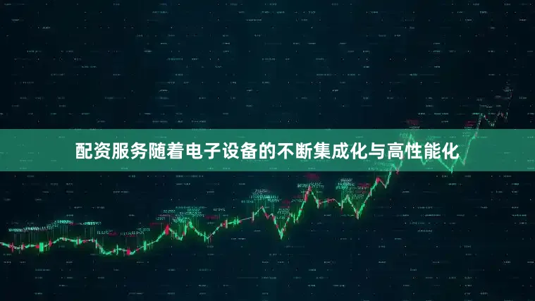 配资服务随着电子设备的不断集成化与高性能化