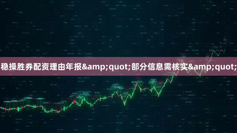 稳操胜券配资理由年报&quot;部分信息需核实&quot;