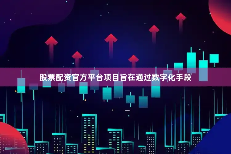 股票配资官方平台项目旨在通过数字化手段