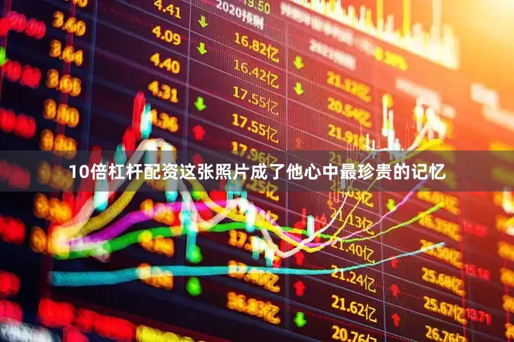 10倍杠杆配资这张照片成了他心中最珍贵的记忆