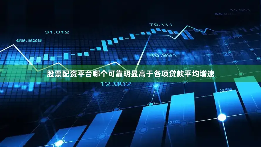 股票配资平台哪个可靠明显高于各项贷款平均增速