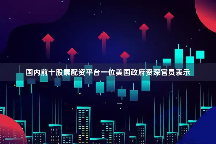 国内前十股票配资平台一位美国政府资深官员表示