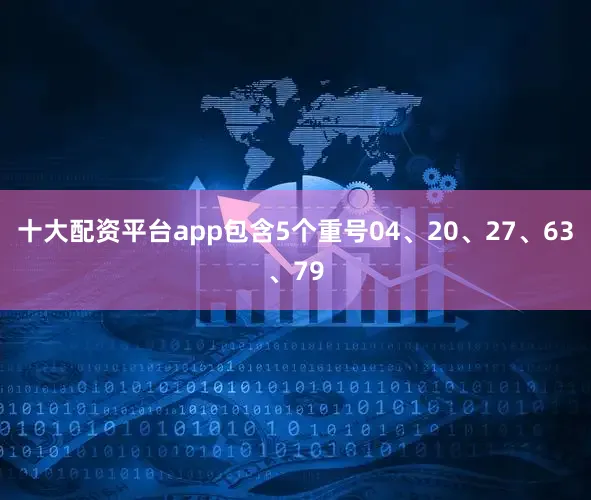 十大配资平台app包含5个重号04、20、27、63、79