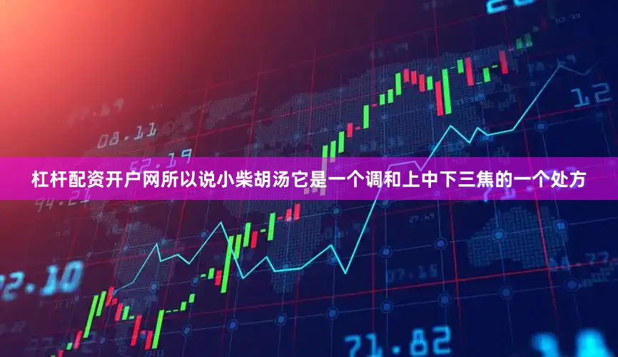 杠杆配资开户网所以说小柴胡汤它是一个调和上中下三焦的一个处方