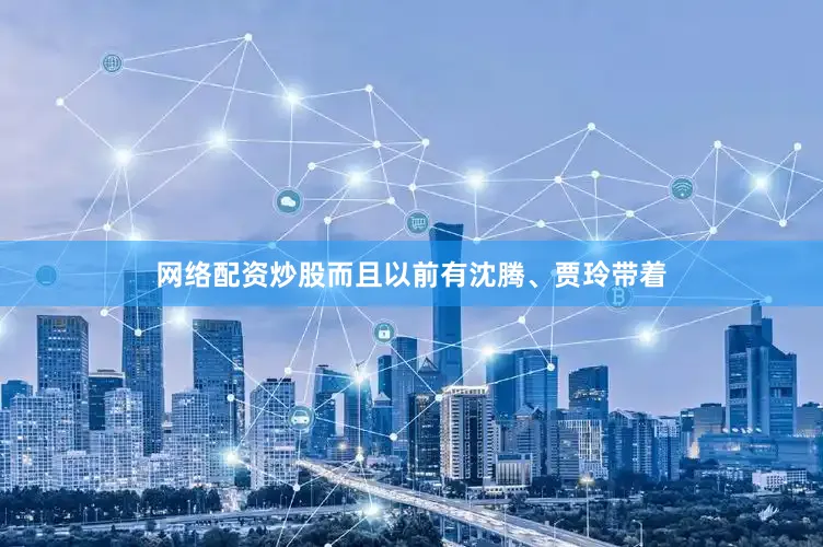 网络配资炒股而且以前有沈腾、贾玲带着