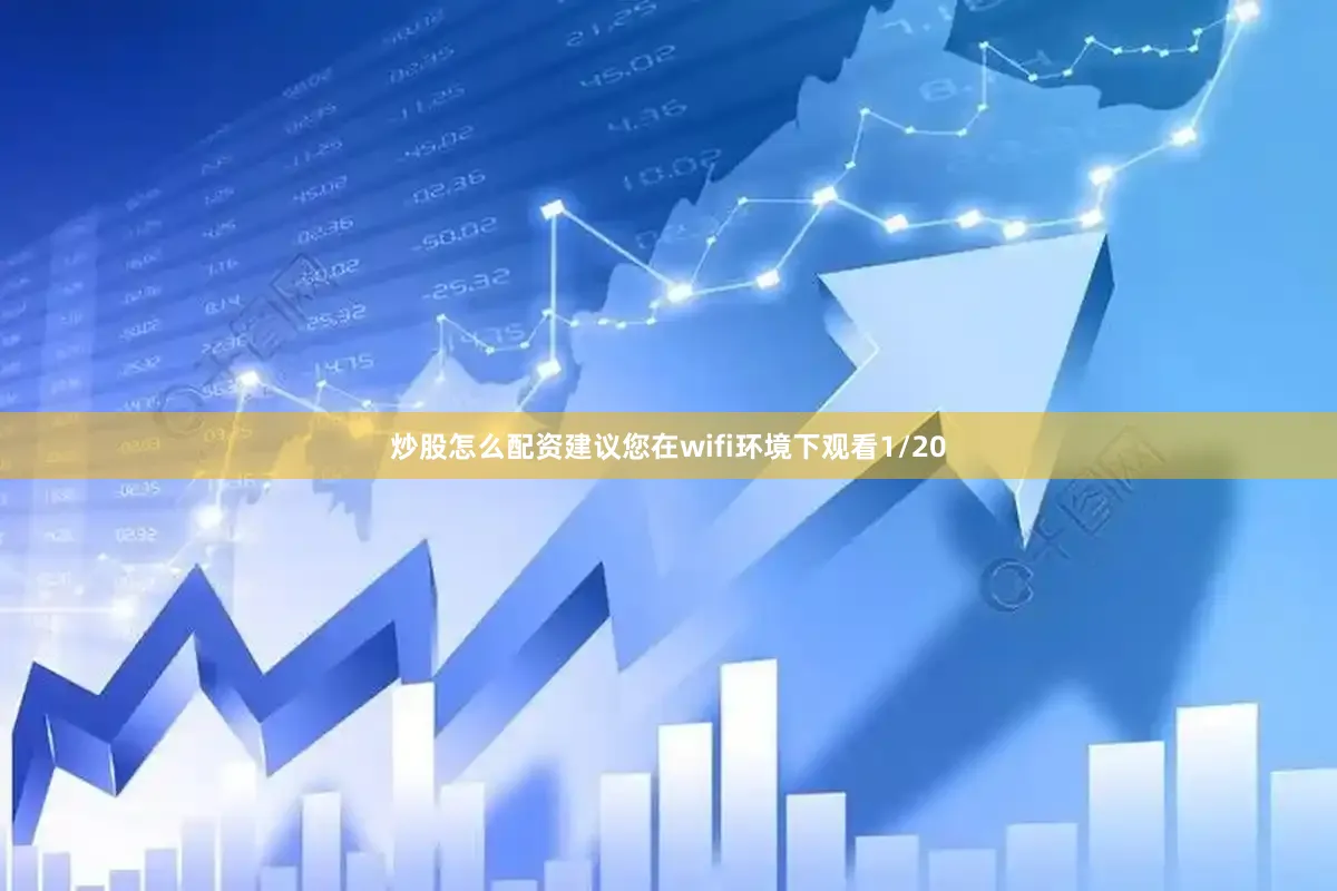 炒股怎么配资建议您在wifi环境下观看1/20