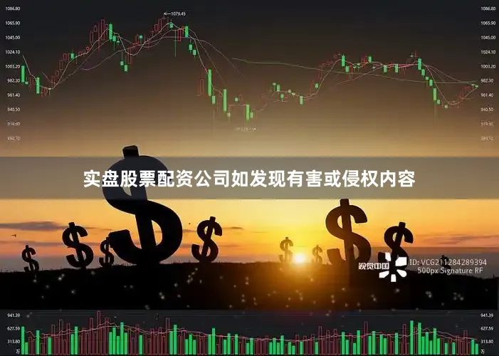 实盘股票配资公司如发现有害或侵权内容