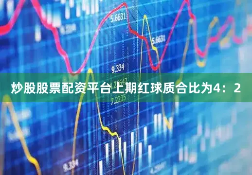 炒股股票配资平台上期红球质合比为4：2
