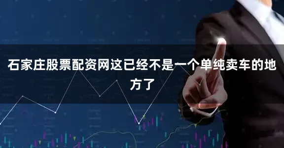 石家庄股票配资网这已经不是一个单纯卖车的地方了