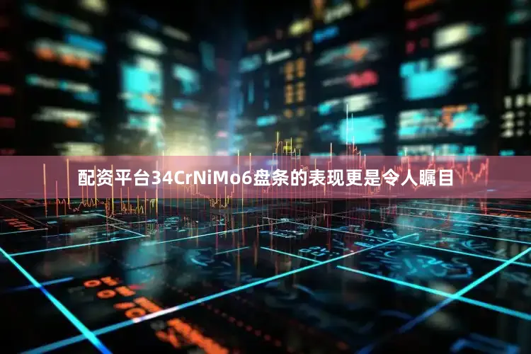 配资平台34CrNiMo6盘条的表现更是令人瞩目