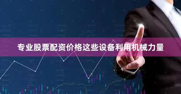 专业股票配资价格这些设备利用机械力量