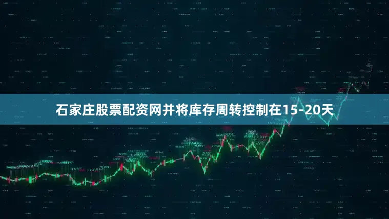 石家庄股票配资网并将库存周转控制在15-20天