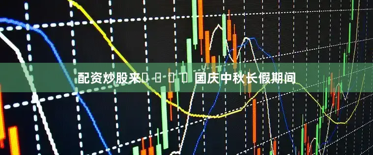 配资炒股来				国庆中秋长假期间