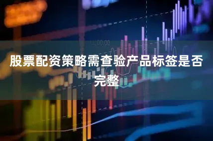 股票配资策略需查验产品标签是否完整