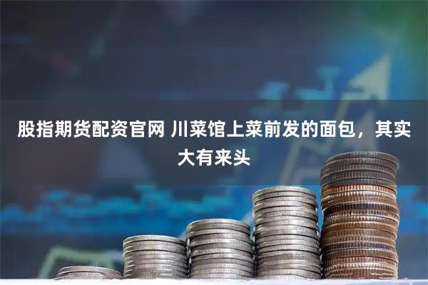 股指期货配资官网 川菜馆上菜前发的面包，其实大有来头