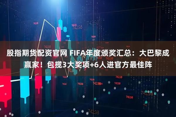 股指期货配资官网 FIFA年度颁奖汇总：大巴黎成赢家！包揽3大奖项+6人进官方最佳阵