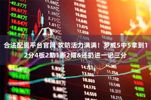 合法配资平台官网 攻防活力满满！罗威5中5拿到12分4板2助1断2帽&还扔进一记三分