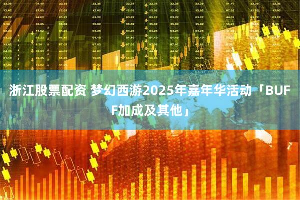 浙江股票配资 梦幻西游2025年嘉年华活动「BUFF加成及其他」