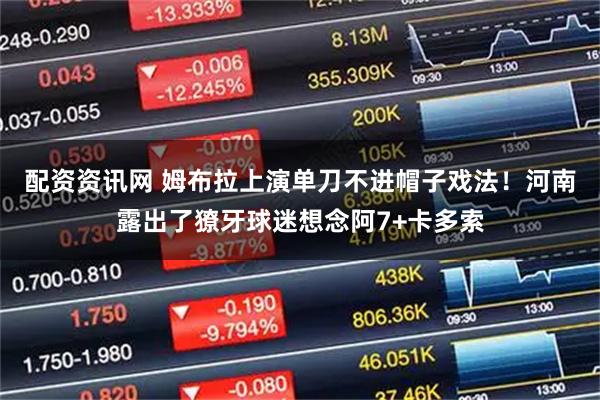 配资资讯网 姆布拉上演单刀不进帽子戏法!河南露出了獠牙球迷想念阿7+卡多索