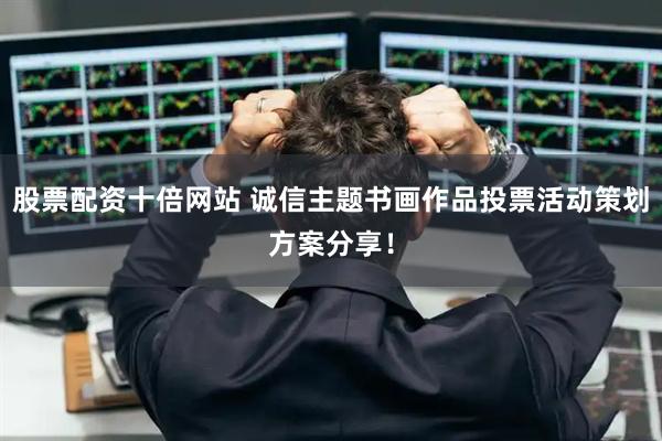 股票配资十倍网站 诚信主题书画作品投票活动策划方案分享！