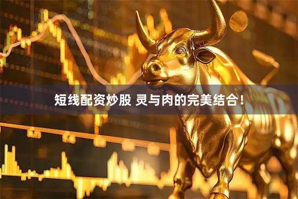 短线配资炒股 灵与肉的完美结合！