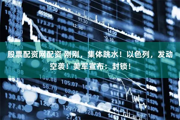 股票配资网配资 刚刚，集体跳水！以色列，发动空袭！美军宣布：封锁！